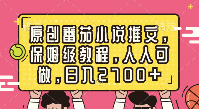 原创番茄小说推文，保姆级教程，人人可做，日入2700+-行动派