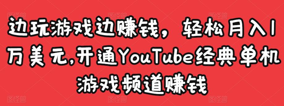 边玩游戏边赚钱，轻松月入1万美元，开通YouTube经典单机游戏频道赚钱￼-行动派