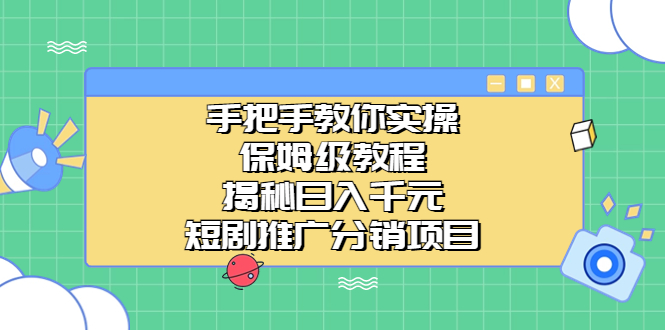 手把手教你实操！保姆级教程揭秘日入千元的短剧推广分销项目-行动派