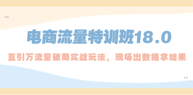 电商流量特训班18.0，直引万流量破局实操玩法，现场出数据拿结果-行动派