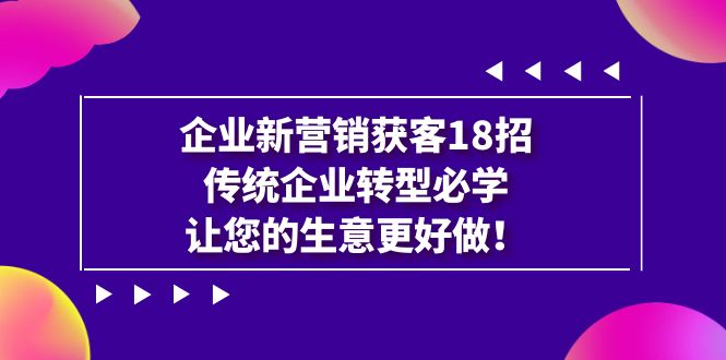 企业·新营销·获客18招，传统企业·转型必学，让您的生意更好做-行动派