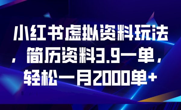 小红书虚拟资料玩法，简历资料3.9一单，轻松一月2000单+-行动派