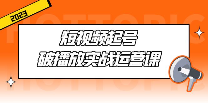 短视频起号·破播放实战运营课，用通俗易懂大白话带你玩转短视频-行动派