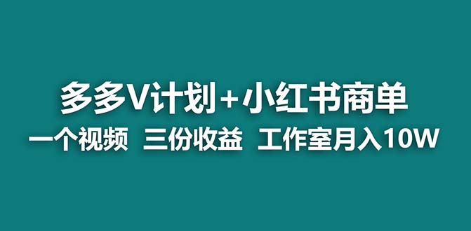 【蓝海项目】多多v计划+小红书商单 一个视频三份收益 工作室月入10w-行动派