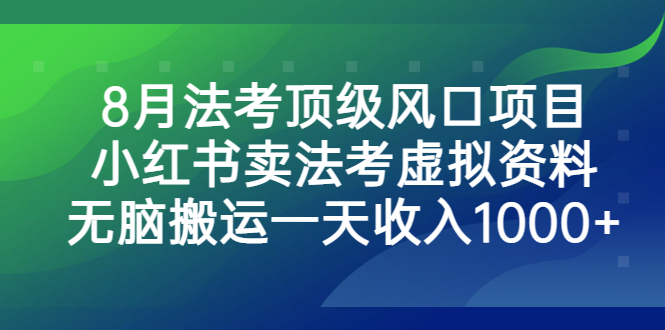 8月法考顶级风口项目，小红书卖法考虚拟资料，无脑搬运一天收入1000+-行动派