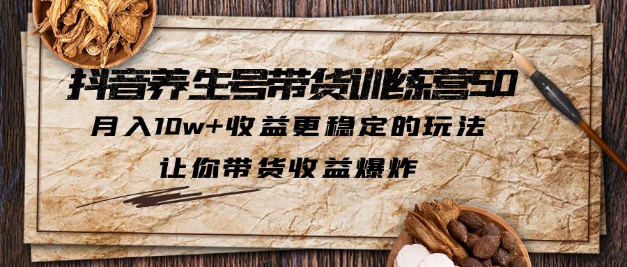 抖音养生号带货·训练营5.0，月入10w+收益更稳定的玩法，让你带货收益爆炸-行动派