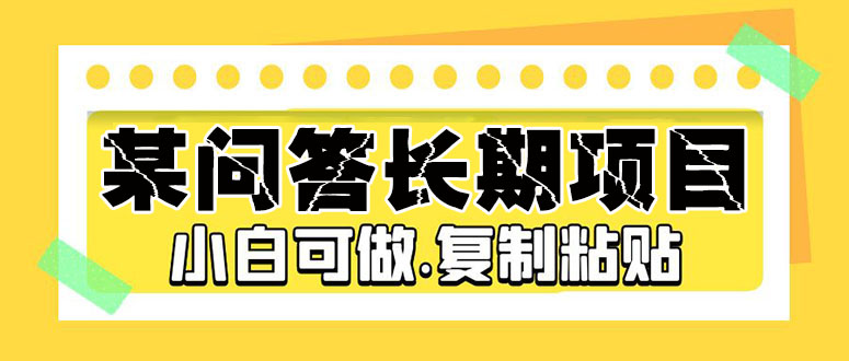 某问答长期项目，简单复制粘贴，10-20/小时，小白可做-行动派