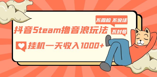 抖音Steam撸音浪玩法 挂机一天收入1000+不露脸 不说话 不封号 社恐人群福音-行动派