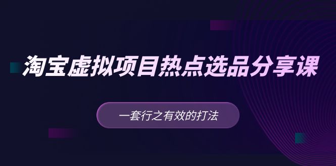 黄岛主 · 淘宝虚拟项目热点选品分享课：一套行之有效的打法！-行动派