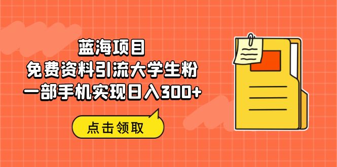 蓝海项目，免费资料引流大学生粉一部手机实现日入300+-行动派