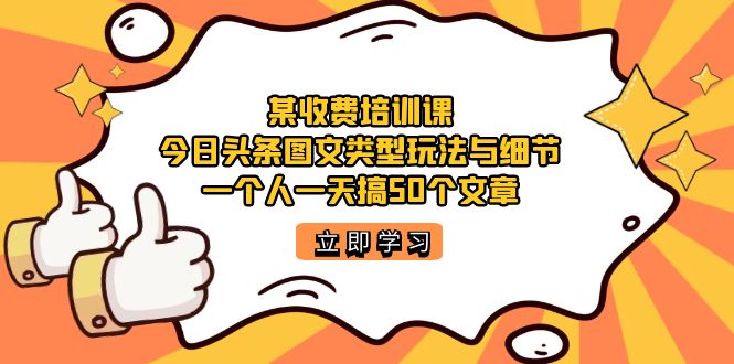 某收费培训课：今日头条账号图文玩法与细节，一个人一天搞50个文章-行动派