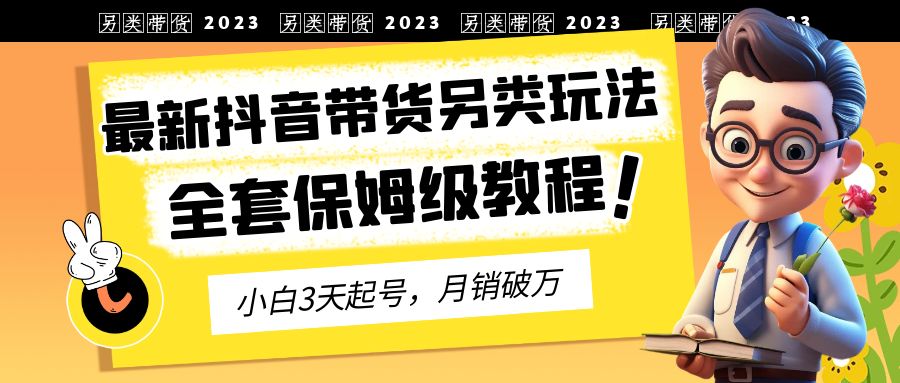 2023年最新抖音带货另类玩法，3天起号，月销破万（保姆级教程）-行动派