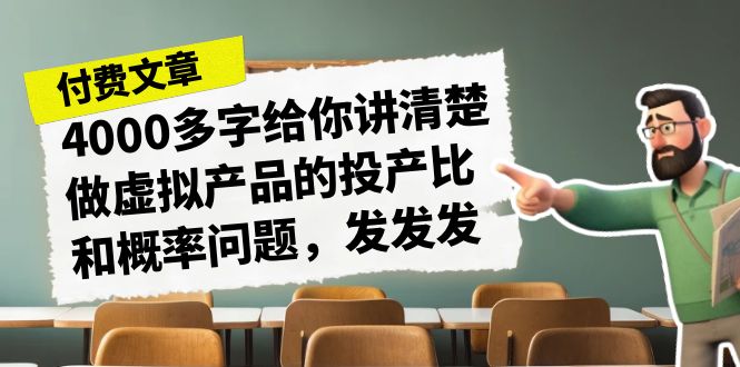 某付款文章《4000多字给你讲清楚做虚拟产品的投产比和概率问题，发发发》-行动派