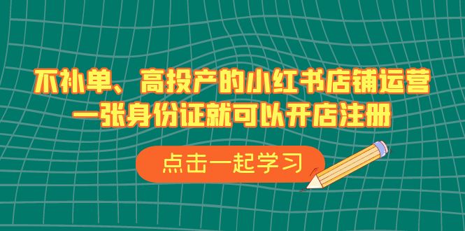 不补单、高投产的小红书店铺运营，一张身份证就可以开店注册（33节课）-行动派