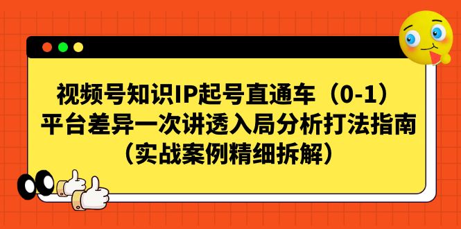 视频号-知识IP起号直通车（0-1）平台差异一次讲透入局分析打法指南-行动派