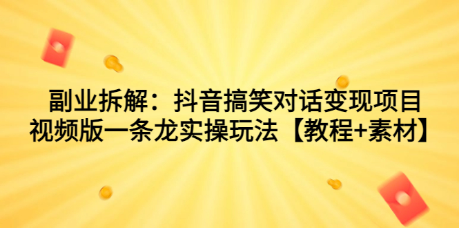 副业拆解：抖音搞笑对话变现项目，视频版一条龙实操玩法【教程+素材】-行动派