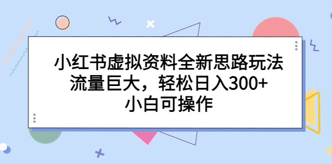 小红书虚拟资料全新思路玩法，流量巨大，轻松日入300+，小白可操作-行动派