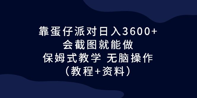 靠蛋仔派对日入3600+，会截图就能做，保姆式教学 无脑操作（教程+资料）-行动派