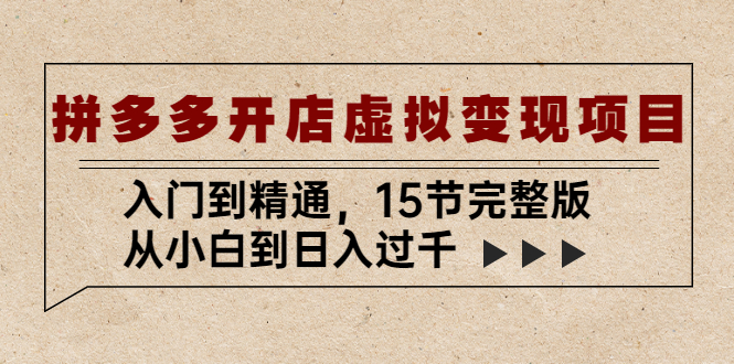 拼多多开店虚拟变现项目：入门到精通，从小白到日入过千（15节完整版）-行动派