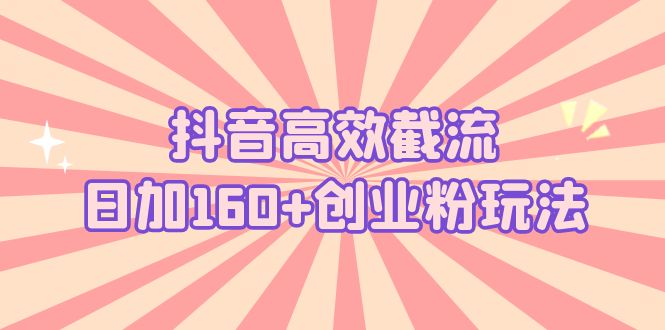 抖音高效截流日加160+创业粉玩法：详细操作实战演示！-行动派