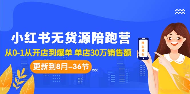 小红书无货源陪跑营：从0-1从开店到爆单 单店30万销售额（更至8月-36节课）-行动派