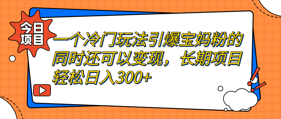 一个冷门玩法引爆宝妈粉的同时还可以变现，长期项目轻松日入300+-行动派