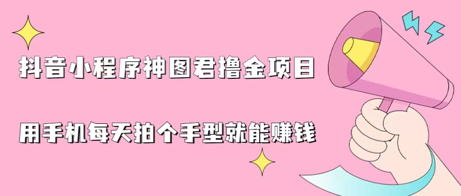 抖音小程序神图君撸金项目，用手机每天拍个手型挂载一下小程序就能赚钱-行动派