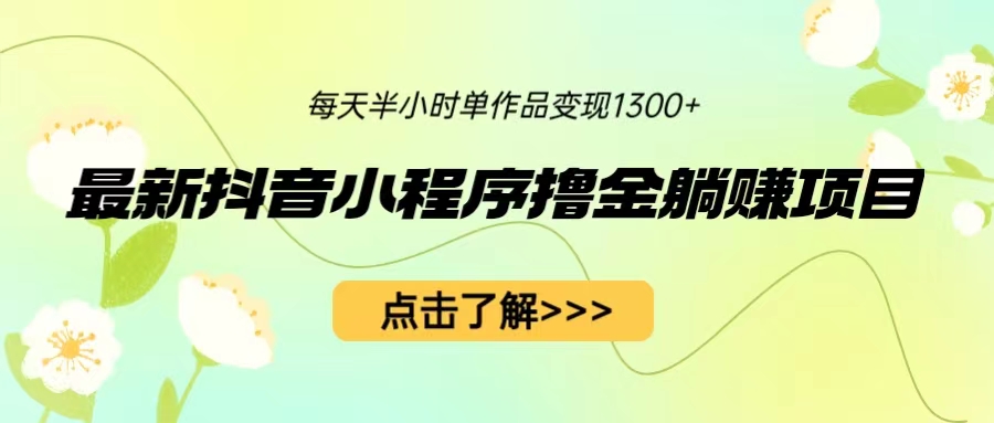 最新抖音小程序撸金躺赚项目，一部手机每天半小时，单个作品变现1300+-行动派