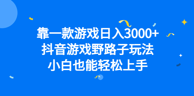 靠一款游戏日入3000+，抖音游戏野路子玩法，小白也能轻松上手-行动派