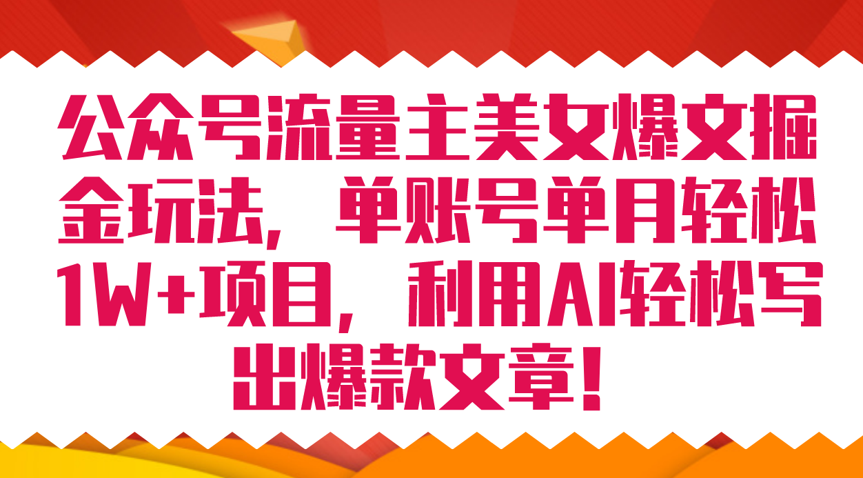 公众号流量主美女爆文掘金玩法 单账号单月轻松8000+利用AI轻松写出爆款文章-行动派