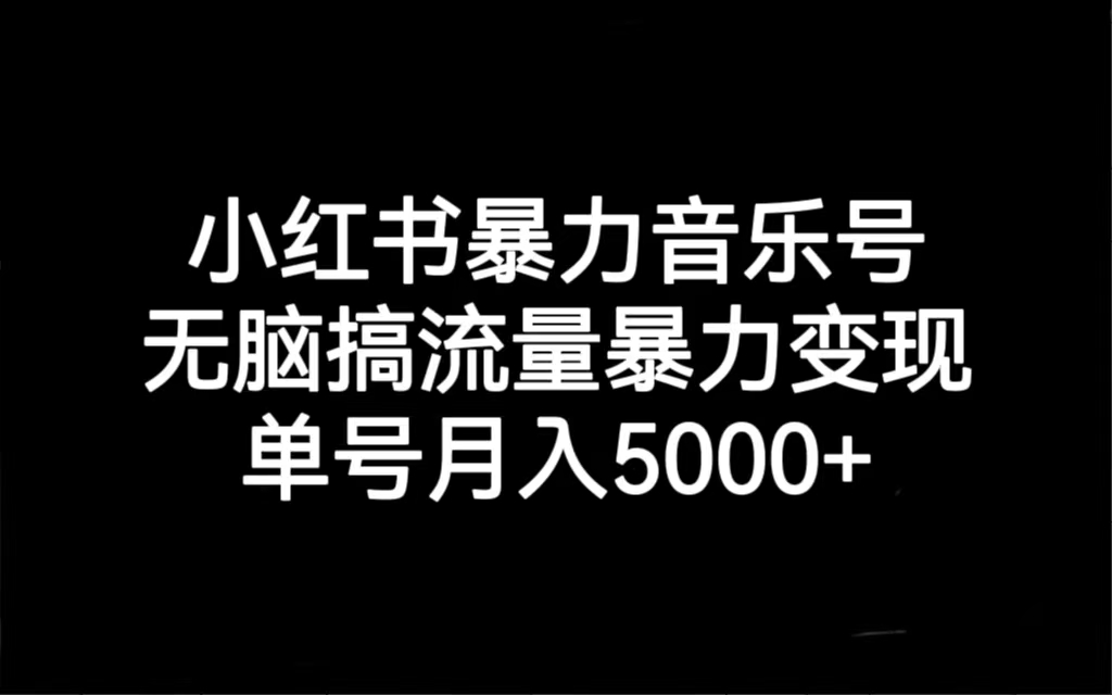 小红书暴力音乐号，无脑搞流量暴力变现，单号月入5000+-行动派