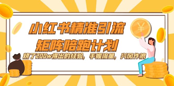 小红书精准引流·矩阵陪跑计划：烧了200w得出的经验，手握流量，兴风作浪！-行动派