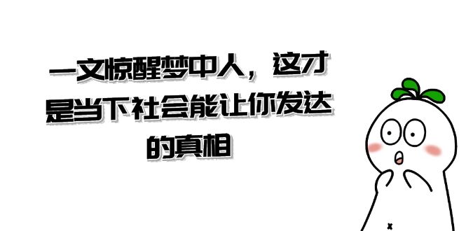 某公众号付费文章《一文 惊醒梦中人，这才是当下社会能让你发达的真相》-行动派