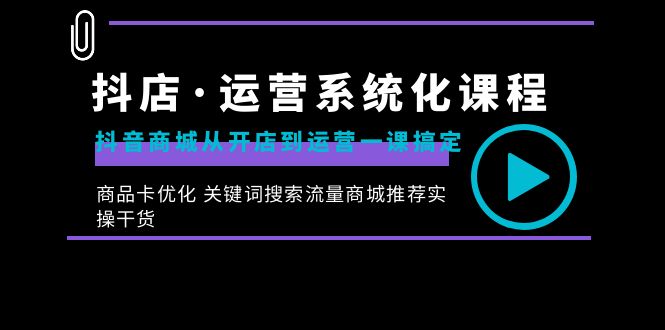 抖店·运营系统化课程：抖音商城从开店到运营一课搞定，商品卡优化 关键…-行动派