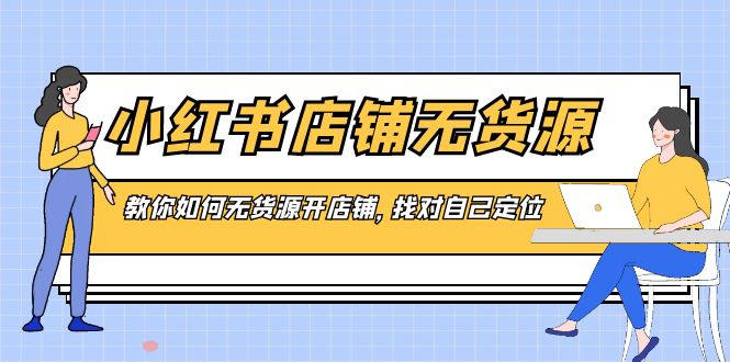 小红书店铺-无货源，教你如何无货源开店铺，找对自己定位-行动派