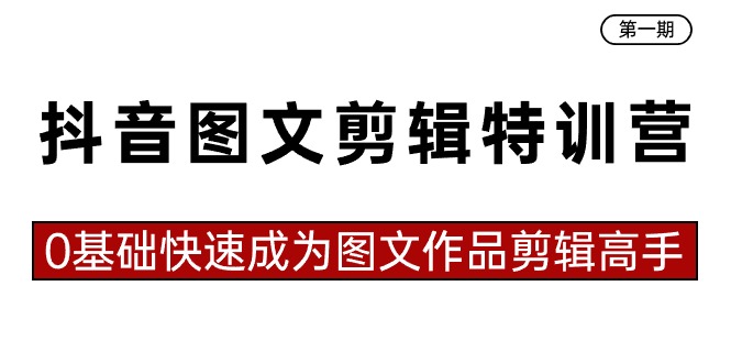 抖音图文剪辑特训营第一期，0基础快速成为图文作品剪辑高手（23节课）-行动派