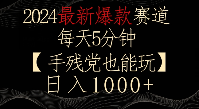 2024最新爆款赛道，每天5分钟，手残党也能玩，轻松日入1000+-行动派