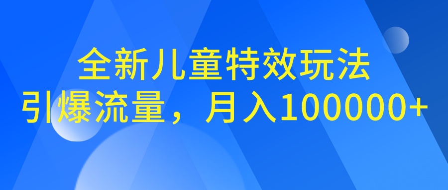 全新儿童特效玩法，引爆流量，月入100000+-行动派