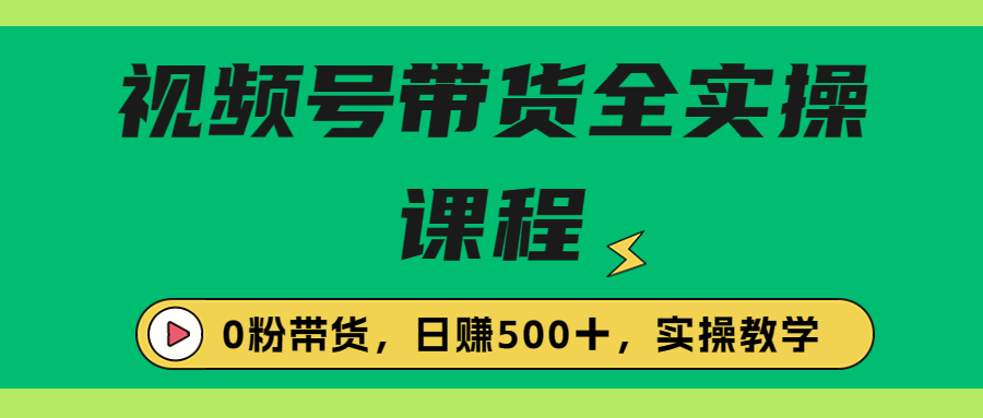 收费1980的视频号带货保姆级全实操教程，0粉带货-行动派