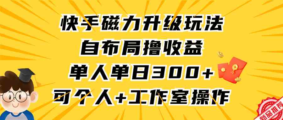 （9368期）快手磁力升级玩法，自布局撸收益，单人单日300+，个人工作室均可操作-行动派