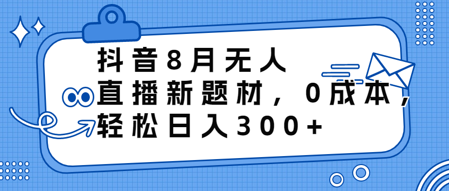 抖音8月无人直播新题材，0成本，轻松日入300+-行动派