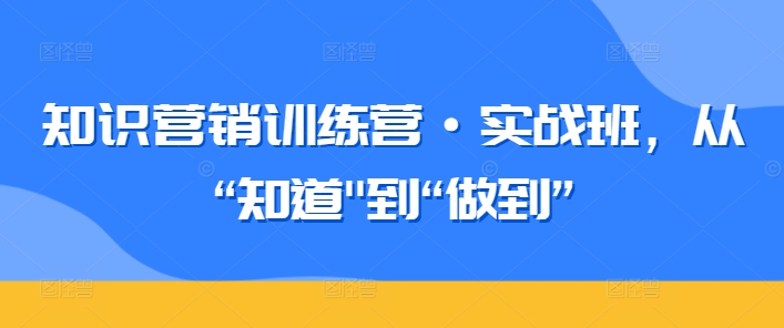 知识营销训练营·实战班，从“知道”到“做到”-行动派