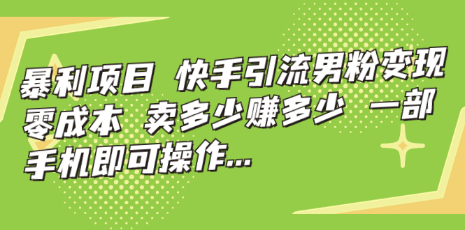 暴利项目，快手引流男粉变现，零成本，卖多少赚多少，一部手机即可操作…-行动派