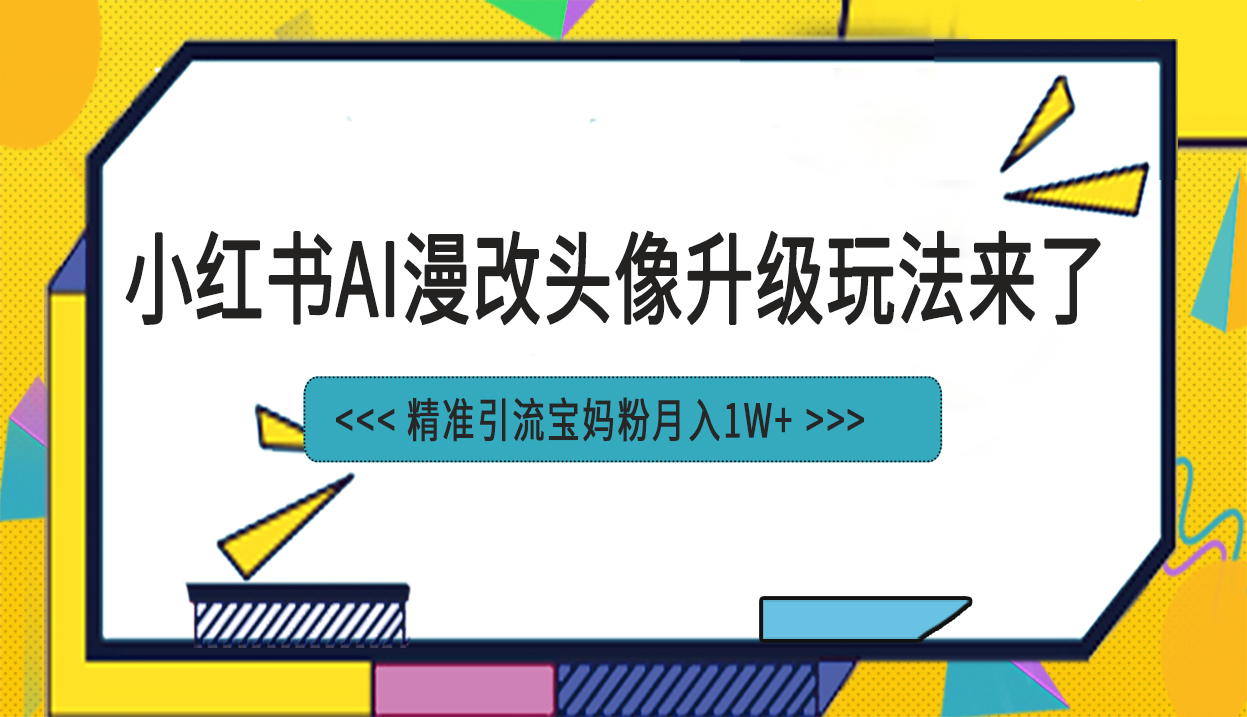 小红书最新AI漫改头像项目，精准引流宝妈粉，月入1w+-行动派