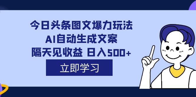 外面收费1980的今日头条图文爆力玩法,AI自动生成文案，隔天见收益 日入500+-行动派