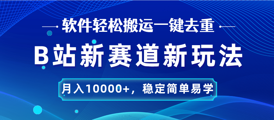 B站新赛道，无脑搬运一键去重，月入10000+，稳定简单易学-行动派