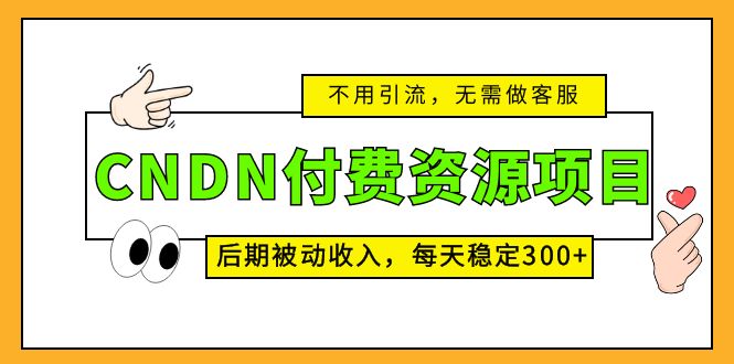 CNDN付费资源项目，不用引流，无需做客服，后期被动收入，每天稳定300+-行动派