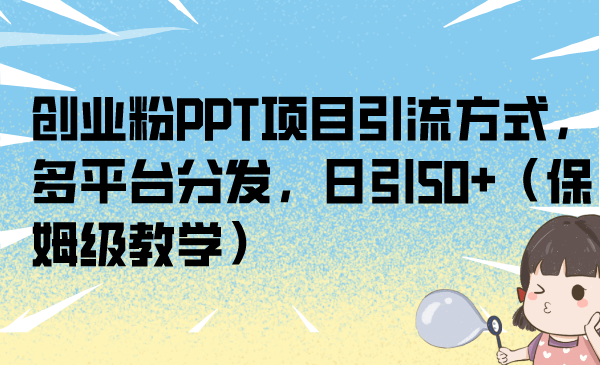 创业粉PPT项目引流方式，多平台分发，日引50+（保姆级教学）-行动派