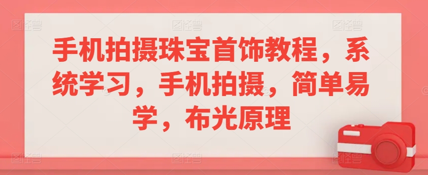 手机拍摄珠宝首饰教程，系统学习，手机拍摄，简单易学，布光原理-行动派