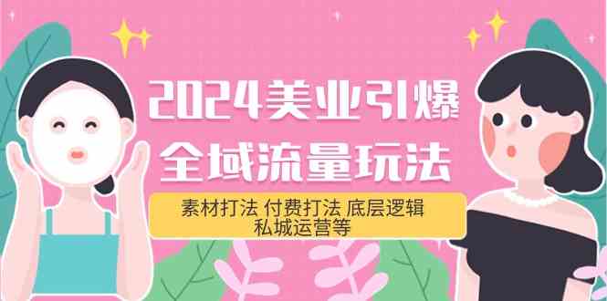 （9867期）2024美业-引爆全域流量玩法，素材打法 付费打法 底层逻辑 私城运营等(31节)-行动派